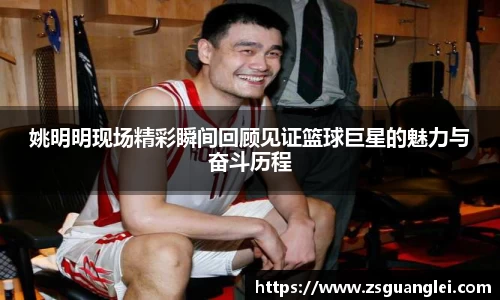 姚明明现场精彩瞬间回顾见证篮球巨星的魅力与奋斗历程