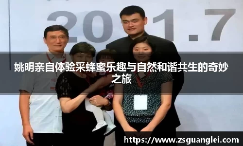 姚明亲自体验采蜂蜜乐趣与自然和谐共生的奇妙之旅