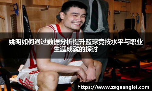 姚明如何通过数据分析提升篮球竞技水平与职业生涯成就的探讨