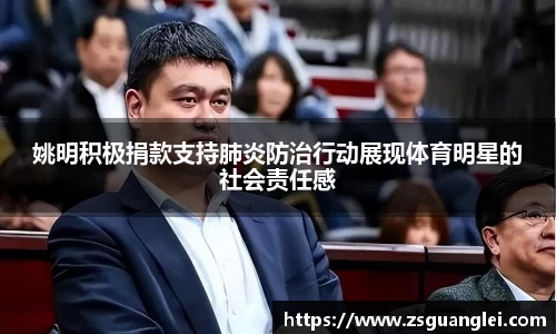 姚明积极捐款支持肺炎防治行动展现体育明星的社会责任感