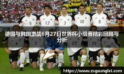 德国与韩国激战6月27日世界杯小组赛精彩回顾与分析