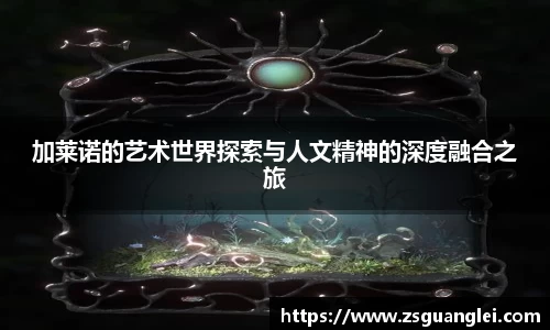 加莱诺的艺术世界探索与人文精神的深度融合之旅