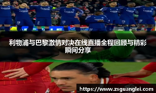 利物浦与巴黎激情对决在线直播全程回顾与精彩瞬间分享