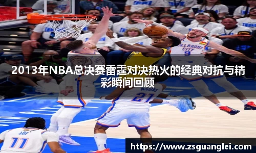 2013年NBA总决赛雷霆对决热火的经典对抗与精彩瞬间回顾